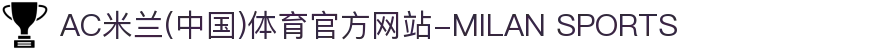 AC米兰(中国)体育官方网站-MILAN SPORTS